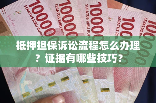 北京抵押担保诉讼流程怎么办理？证据有哪些技巧？