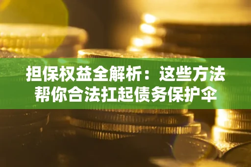 北京担保权益全解析：这些方法帮你合法扛起债务保护伞
