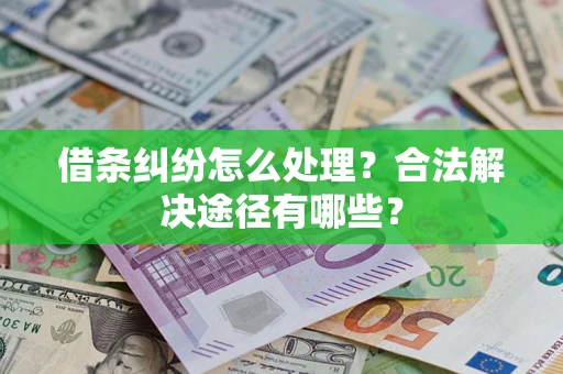 北京借条纠纷怎么处理？合法解决途径有哪些？