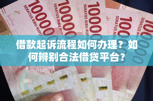 北京借款起诉流程如何办理？如何辨别合法借贷平台？