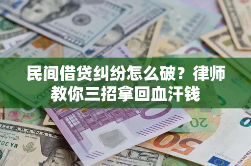 北京民间借贷纠纷怎么破？律师教你三招拿回血汗钱