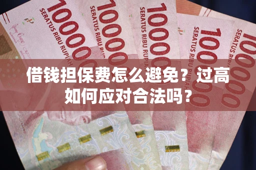 北京借钱担保费怎么避免？过高如何应对合法吗？