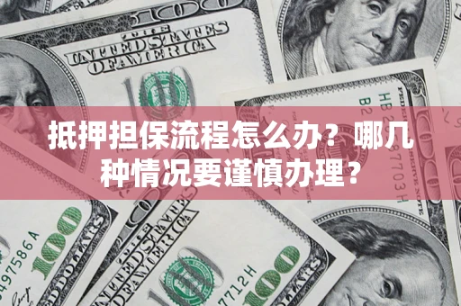 北京抵押担保流程怎么办？哪几种情况要谨慎办理？