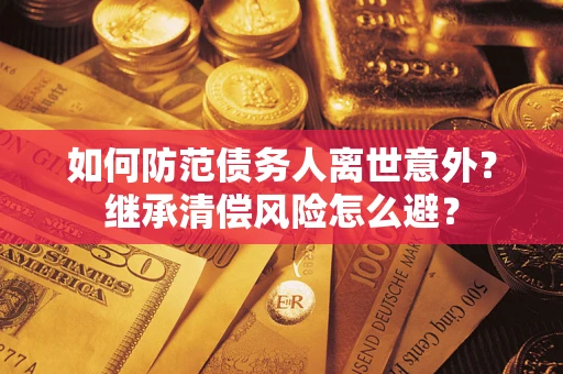 北京如何防范债务人离世意外？继承清偿风险怎么避？