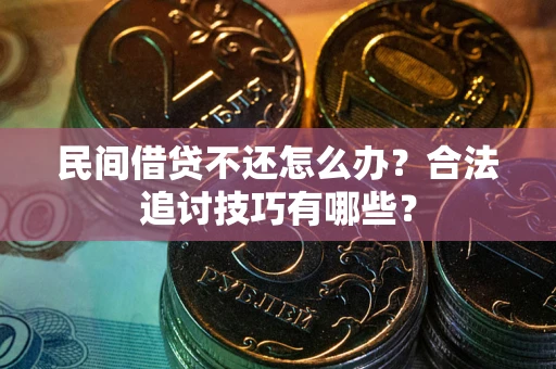 北京民间借贷不还怎么办？合法追讨技巧有哪些？