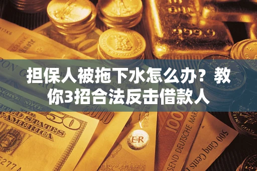 北京担保人被拖下水怎么办？教你3招合法反击借款人