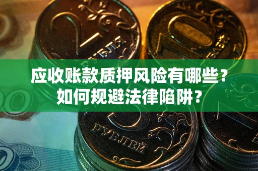 北京应收账款质押风险有哪些？如何规避法律陷阱？