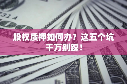 北京股权质押如何办？这五个坑千万别踩！