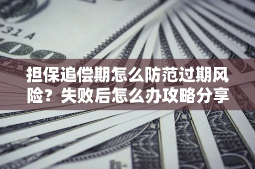 北京担保追偿期怎么防范过期风险？失败后怎么办攻略分享