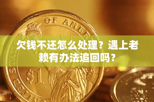 北京欠钱不还怎么处理？遇上老赖有办法追回吗？
