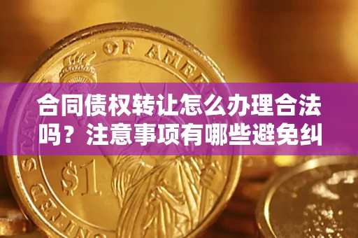 北京合同债权转让怎么办理合法吗？注意事项有哪些避免纠纷？