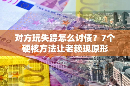 北京对方玩失踪怎么讨债？7个硬核方法让老赖现原形