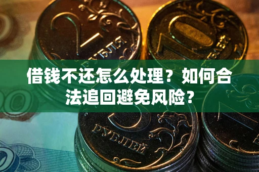 北京借钱不还怎么处理？如何合法追回避免风险？