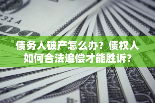 北京债务人破产怎么办？债权人如何合法追偿才能胜诉？