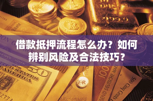北京借款抵押流程怎么办？如何辨别风险及合法技巧？