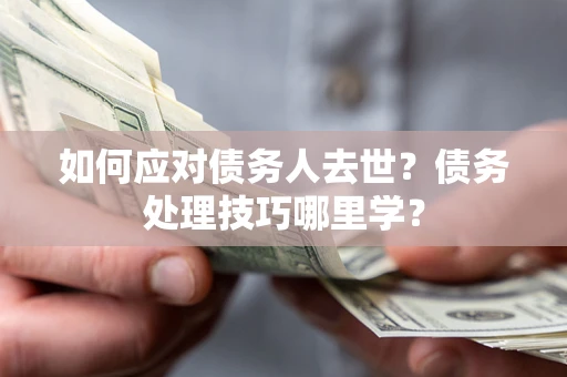 北京如何应对债务人去世？债务处理技巧哪里学？
