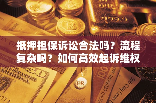 北京抵押担保诉讼合法吗？流程复杂吗？如何高效起诉维权？