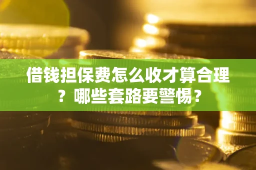 北京借钱担保费怎么收才算合理？哪些套路要警惕？