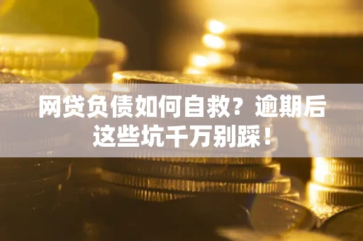 北京网贷负债如何自救？逾期后这些坑千万别踩！