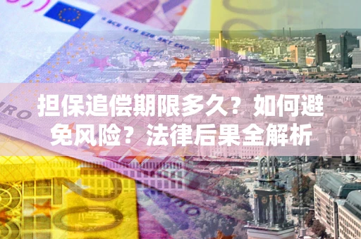 北京担保追偿期限多久？如何避免风险？法律后果全解析