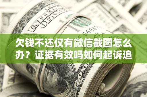 北京欠钱不还仅有微信截图怎么办？证据有效吗如何起诉追回欠款？