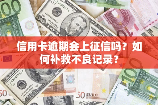 北京信用卡逾期会上征信吗？如何补救不良记录？