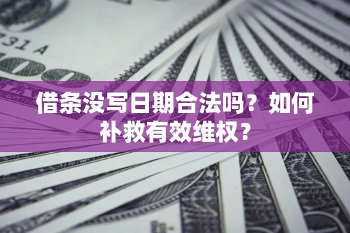北京借条没写日期合法吗？如何补救有效维权？
