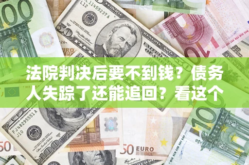北京法院判决后要不到钱？债务人失踪了还能追回？看这个方法！