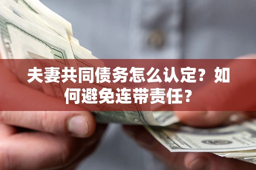北京夫妻共同债务怎么认定？如何避免连带责任？