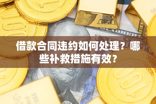 北京借款合同违约如何处理？哪些补救措施有效？