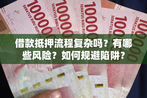 北京借款抵押流程复杂吗？有哪些风险？如何规避陷阱？