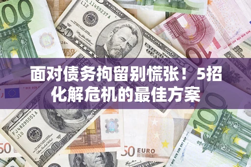 北京面对债务拘留别慌张！5招化解危机的最佳方案