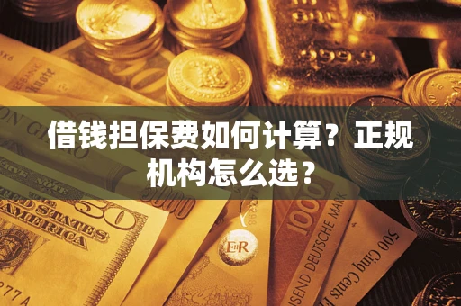 北京借钱担保费如何计算？正规机构怎么选？