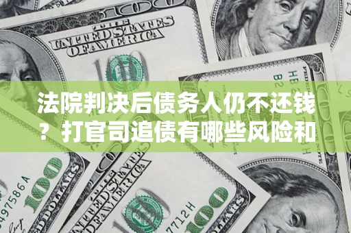 北京法院判决后债务人仍不还钱？打官司追债有哪些风险和技巧？