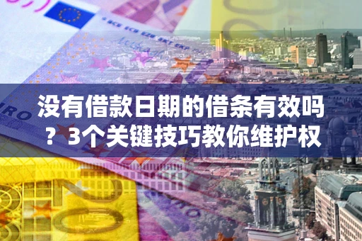 北京没有借款日期的借条有效吗？3个关键技巧教你维护权益