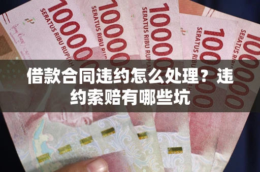北京借款合同违约怎么处理？违约索赔有哪些坑