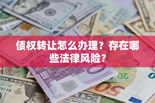北京债权转让怎么办理？存在哪些法律风险？