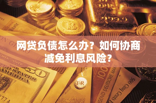 北京网贷负债怎么办？如何协商减免利息风险？
