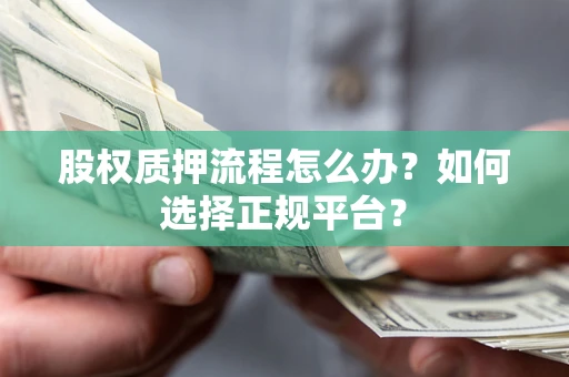 北京股权质押流程怎么办？如何选择正规平台？