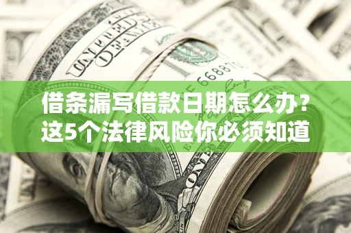 北京借条漏写借款日期怎么办？这5个法律风险你必须知道