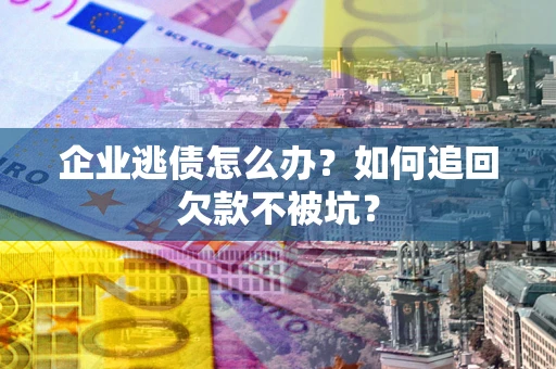 北京企业逃债怎么办？如何追回欠款不被坑？