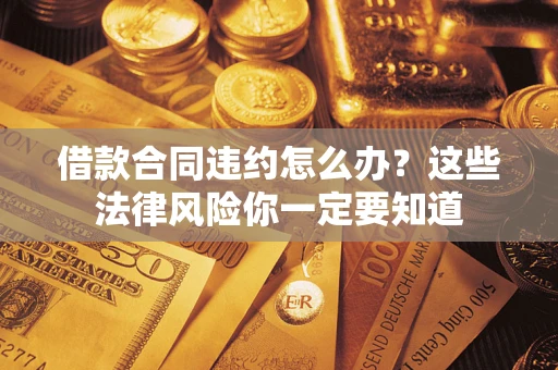 北京借款合同违约怎么办？这些法律风险你一定要知道
