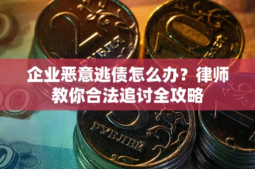 北京企业恶意逃债怎么办？律师教你合法追讨全攻略
