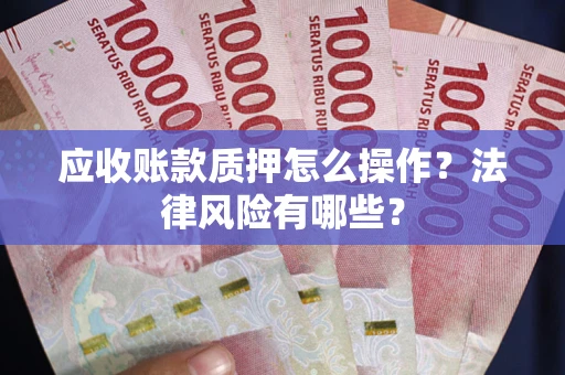 北京应收账款质押怎么操作？法律风险有哪些？