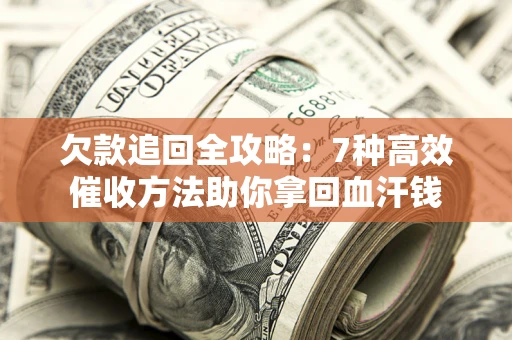 北京欠款追回全攻略：7种高效催收方法助你拿回血汗钱