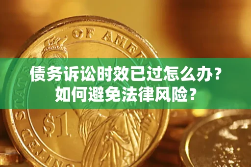 北京债务诉讼时效已过怎么办？如何避免法律风险？