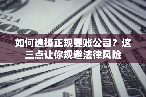 北京如何选择正规要账公司？这三点让你规避法律风险