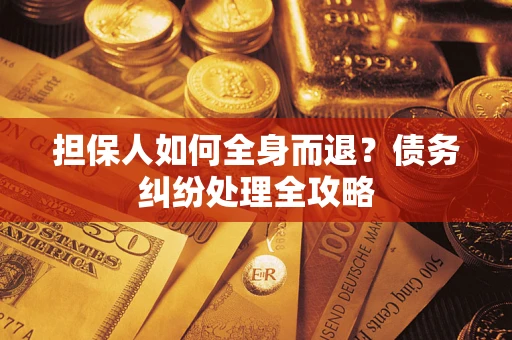 北京担保人如何全身而退？债务纠纷处理全攻略