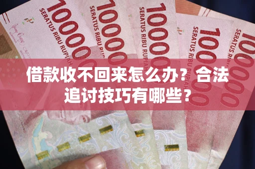 北京借款收不回来怎么办？合法追讨技巧有哪些？