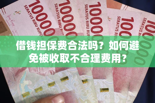 北京借钱担保费合法吗？如何避免被收取不合理费用？